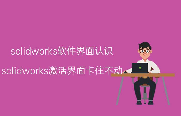 solidworks软件界面认识 solidworks激活界面卡住不动？